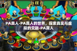 PA真人-PA真人的世界，探索真实与虚拟的交融-PA真人