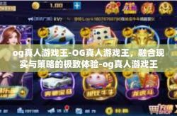 og真人游戏王-OG真人游戏王，融合现实与策略的极致体验-og真人游戏王