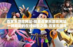 百家乐游戏网址-探索百家乐游戏网址 一场精彩的在线娱乐之旅-百家乐游戏网址