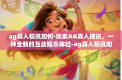 ag真人视讯如何-探索AG真人视讯,一种全新的互动娱乐体验-ag真人视讯如何