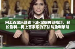 网上百家乐赚钱下法-掌握关键技巧，轻松盈利—网上百家乐的下法与盈利策略-网上百家乐赚钱下法