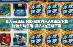 真人ag正版下载-探索真人AG正版下载的魅力与乐趣-真人ag正版下载