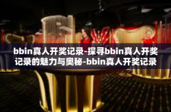 bbin真人开奖记录-探寻bbin真人开奖记录的魅力与奥秘-bbin真人开奖记录
