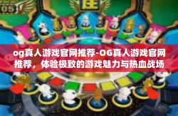 og真人游戏官网推荐-OG真人游戏官网推荐,体验极致的游戏魅力与热血战场冒险旅程!og真人游戏官网推荐