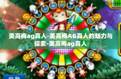 美高梅ag真人-美高梅AG真人的魅力与探索-美高梅ag真人