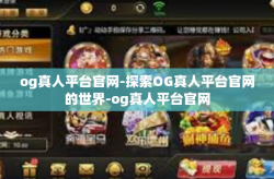 og真人平台官网-探索OG真人平台官网的世界-og真人平台官网