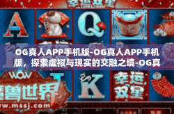 OG真人APP手机版-OG真人APP手机版，探索虚拟与现实的交融之境-OG真人APP手机版