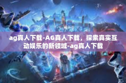 ag真人下载-AG真人下载，探索真实互动娱乐的新领域-ag真人下载