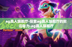 ag真人旗舰厅-探索ag真人旗舰厅的前沿魅力-ag真人旗舰厅