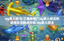 og真人投注-了解与推广og真人投注的途径及优缺点分析-og真人投注