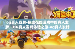 og真人发牌-探索在线游戏中的真人发牌，OG真人发牌体验之旅-og真人发牌