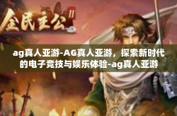 ag真人亚游-AG真人亚游，探索新时代的电子竞技与娱乐体验-ag真人亚游