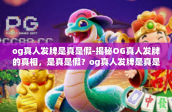 og真人发牌是真是假-揭秘OG真人发牌的真相,是真是假?og真人发牌是真是假