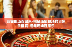 缅甸现场百家乐-揭秘缅甸现场的百家乐盛宴-缅甸现场百家乐