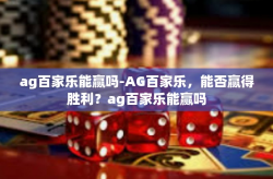 ag百家乐能赢吗-AG百家乐，能否赢得胜利？ag百家乐能赢吗