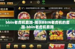 bbin老虎机套路-揭示BBIN老虎机的套路-bbin老虎机套路