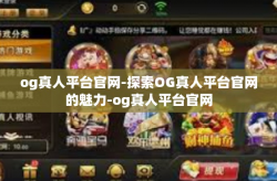 og真人平台官网-探索OG真人平台官网的魅力-og真人平台官网