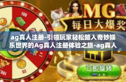 ag真人注册-引领玩家轻松踏入奇妙娱乐世界的Ag真人注册体验之旅-ag真人注册