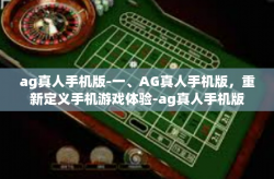 ag真人手机版-一、AG真人手机版,重新定义手机游戏体验-ag真人手机版