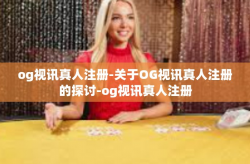 og视讯真人注册-关于OG视讯真人注册的探讨-og视讯真人注册