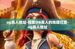 og真人地址-探索OG真人的地理位置-og真人地址