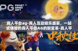 真人平台ag-真人互动娱乐盛宴，一站式体验的真人平台AG的新变革-真人平台ag