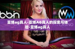 亚博ag真人-亚博AG真人的探索与体验-亚博ag真人