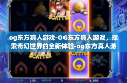 og东方真人游戏-OG东方真人游戏,探索奇幻世界的全新体验-og东方真人游戏