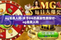 og是真人吗-关于OG的真实性质探讨-og是真人吗