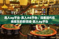 真人ag平台-真人AG平台,探索现代在线娱乐的新领域-真人ag平台