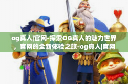 og真人|官网-探索OG真人的魅力世界，官网的全新体验之旅-og真人|官网