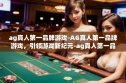 ag真人第一品牌游戏-AG真人第一品牌游戏,引领游戏新纪元-ag真人第一品牌游戏