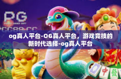 og真人平台-OG真人平台,游戏竞技的新时代选择-og真人平台
