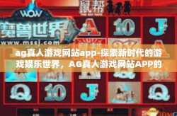 ag真人游戏网站app-探索新时代的游戏娱乐世界，AG真人游戏网站APP的魅力和价值-ag真人游戏网站app