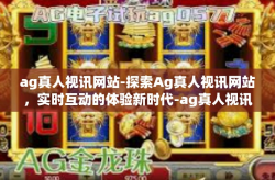 ag真人视讯网站-探索Ag真人视讯网站,实时互动的体验新时代-ag真人视讯网站