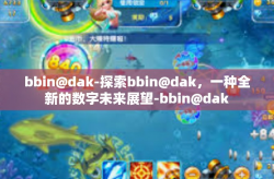bbin@dak-探索bbin@dak，一种全新的数字未来展望-bbin@dak
