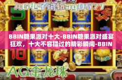BBIN糖果派对十大-BBIN糖果派对盛宴狂欢,十大不容错过的精彩瞬间-BBIN糖果派对十大