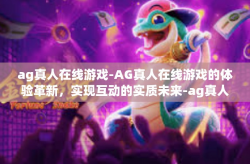 ag真人在线游戏-AG真人在线游戏的体验革新,实现互动的实质未来-ag真人在线游戏