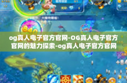 og真人电子官方官网-OG真人电子官方官网的魅力探索-og真人电子官方官网