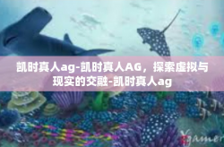 凯时真人ag-凯时真人AG,探索虚拟与现实的交融-凯时真人ag