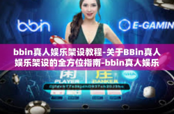 bbin真人娱乐架设教程-关于BBin真人娱乐架设的全方位指南-bbin真人娱乐架设教程