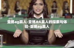 亚博ag真人-亚博AG真人的探索与体验-亚博ag真人