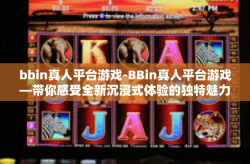 bbin真人平台游戏-BBin真人平台游戏—带你感受全新沉浸式体验的独特魅力-bbin真人平台游戏