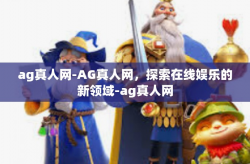 ag真人网-AG真人网，探索在线娱乐的新领域-ag真人网