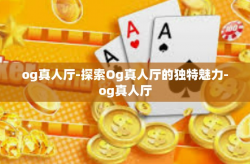 og真人厅-探索Og真人厅的独特魅力-og真人厅