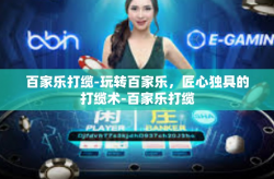 百家乐打缆-玩转百家乐，匠心独具的打缆术-百家乐打缆