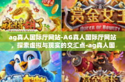 ag真人国际厅网站-AG真人国际厅网站，探索虚拟与现实的交汇点-ag真人国际厅网站