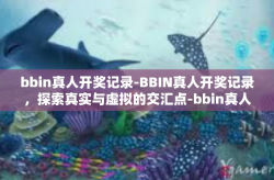 bbin真人开奖记录-BBIN真人开奖记录，探索真实与虚拟的交汇点-bbin真人开奖记录