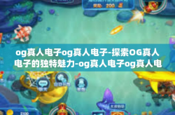 og真人电子og真人电子-探索OG真人电子的独特魅力-og真人电子og真人电子