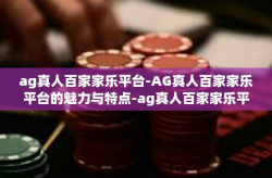 ag真人百家家乐平台-AG真人百家家乐平台的魅力与特点-ag真人百家家乐平台